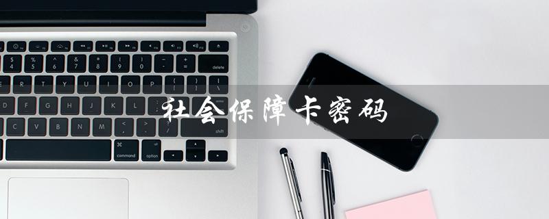 社会保障卡密码（社保卡初始密码）