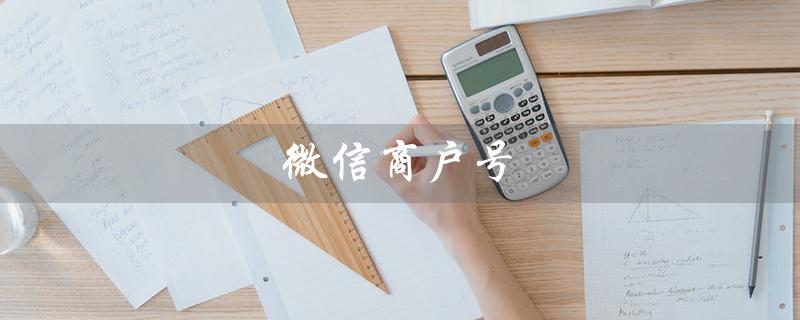 微信商户号（微信商户号如何开通）