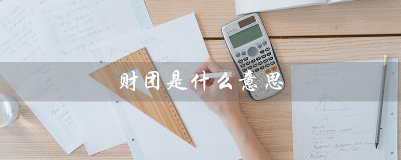 财团是什么意思（民间财团是什么）