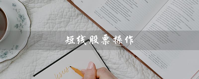 短线股票操作（短线股票操作书籍是什么）