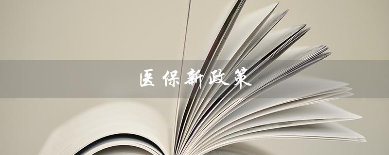 医保新政策（医保门诊报销新政策）