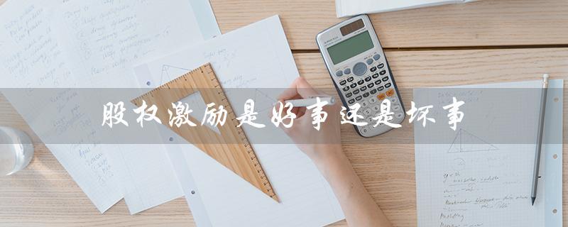 股权激励是好事还是坏事（小公司股权激励好坏）