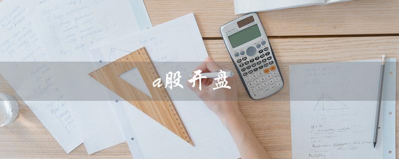 a股开盘（A股开收盘时间表）