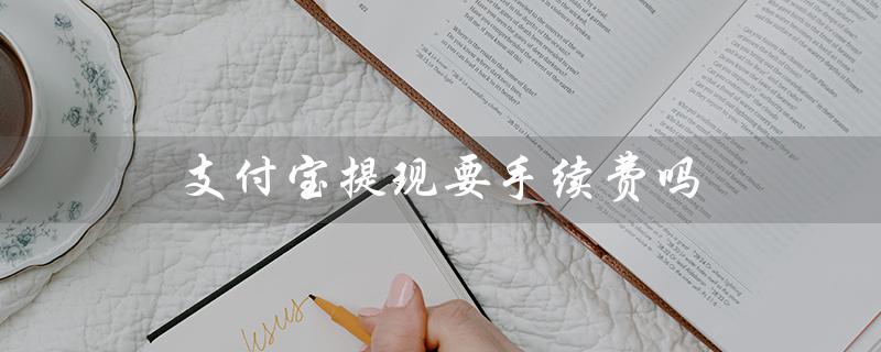 支付宝提现要手续费吗（支付宝提现手续费）