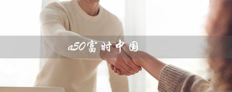 a50富时中国（A50期货指数是什么）