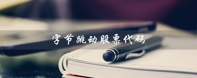 字节跳动股票代码（字节跳动股票代码是什么）