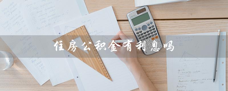 住房公积金有利息吗（住房公积金有利息吗）