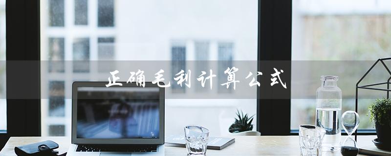 正确毛利计算公式（如何计算正确毛利率）