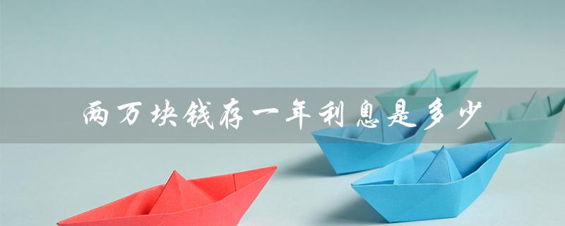 两万块钱存一年利息是多少（存两万一年利息）