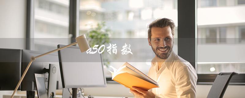 a50指数（A50指数是什么）