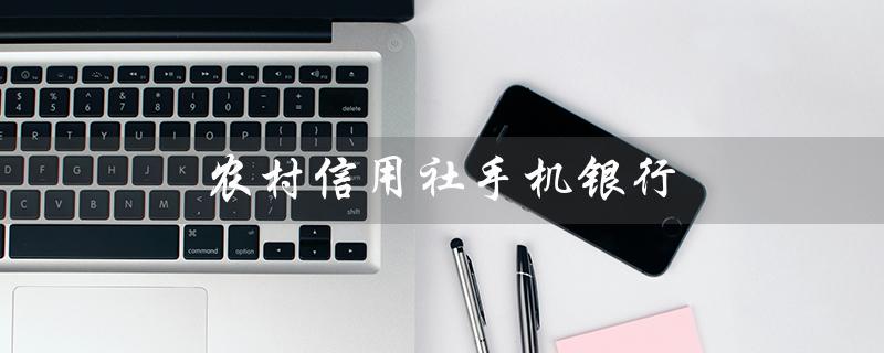 农村信用社手机银行（农村信用社手机银行最新版如何下载）