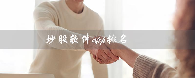 炒股软件app排名（手机炒股软件app排名是什么）