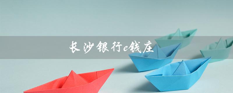 长沙银行e钱庄（长沙银行e钱庄如何查明细）