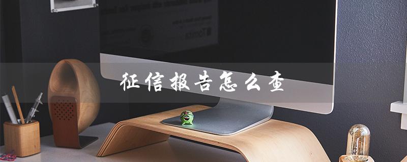 征信报告怎么查（征信报告如何查看信用良好）