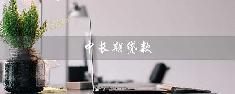 中长期贷款（中长期贷款还款计划规定是什么）