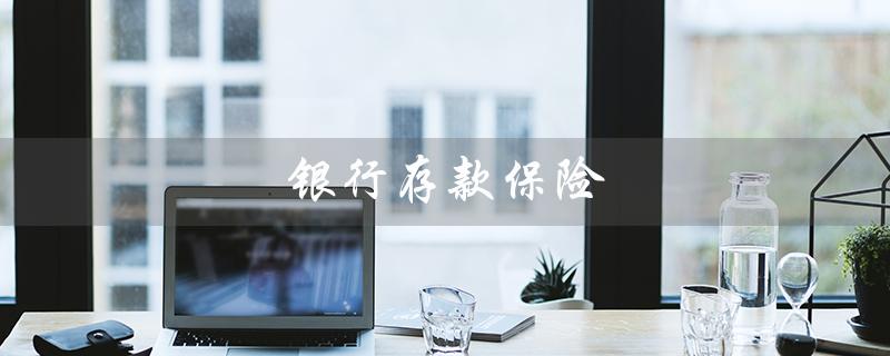 银行存款保险（银行存款保险标识牌是什么）