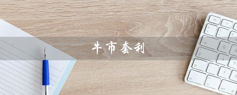 牛市套利（牛市套利和正向套利的区别是什么）