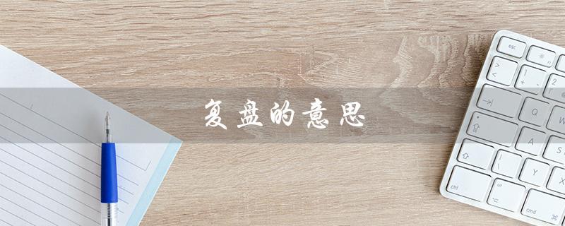 复盘的意思（什么是结果复盘）