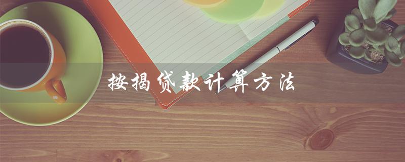 按揭贷款计算方法（按揭贷款如何计算）