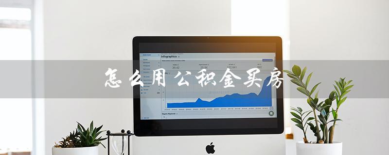 怎么用公积金买房（公积金如何买房）