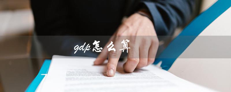 gdp怎么算（GDP是怎么算出来的）