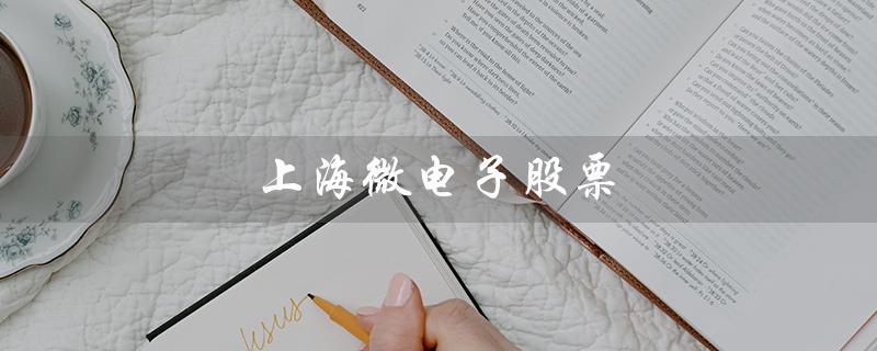 上海微电子股票（上海微电子股票代码是多少）