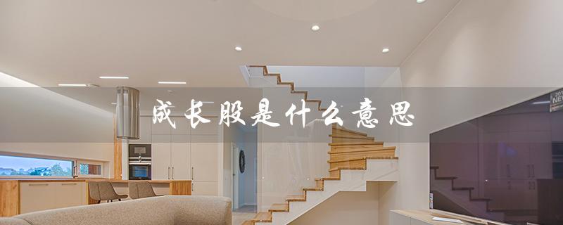 成长股是什么意思（价值成长股的含义是什么）