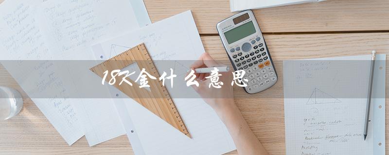 18K金什么意思（18k金是什么）