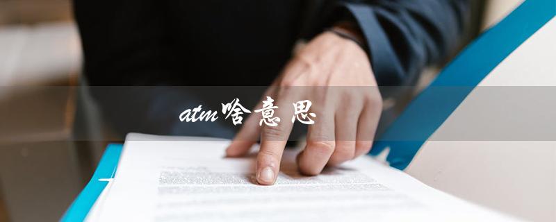 atm啥意思（自动取款机的缩写）