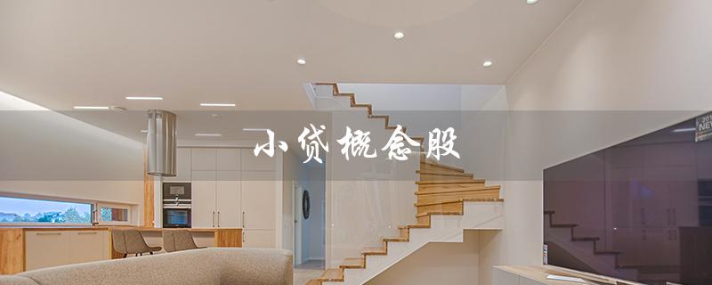 小贷概念股（什么是小孟概念股）