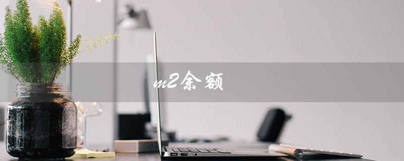 m2余额（m2余额增加的含义是什么）