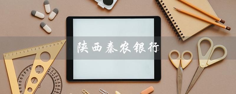 陕西秦农银行（陕西秦农银行app是什么）