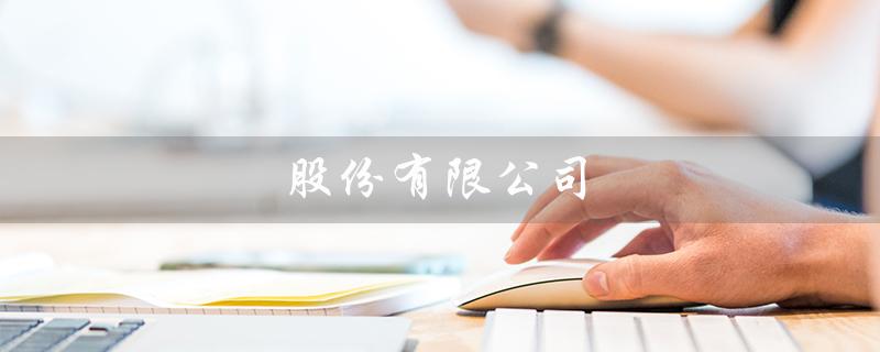 股份有限公司（股份有限公司注册要求是什么）