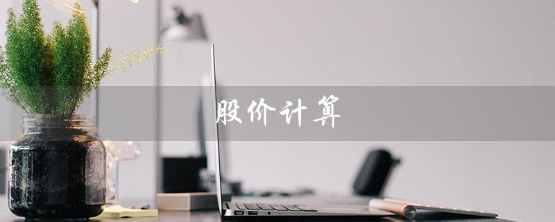 股价计算（股价计算方法是什么）