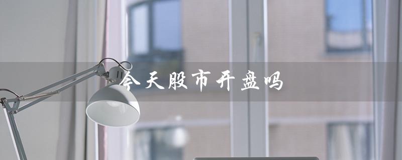 今天股市开盘吗（今天股市开盘吗）
