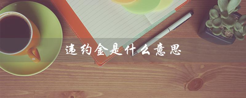 违约金是什么意思（信用卡违约金是什么）