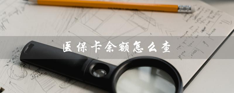 医保卡余额怎么查（医保卡余额网上查询）