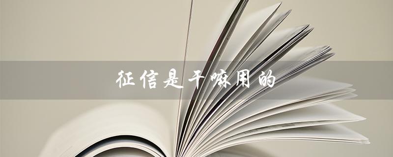 征信是干嘛用的（中国人民银行征信的作用是什么）