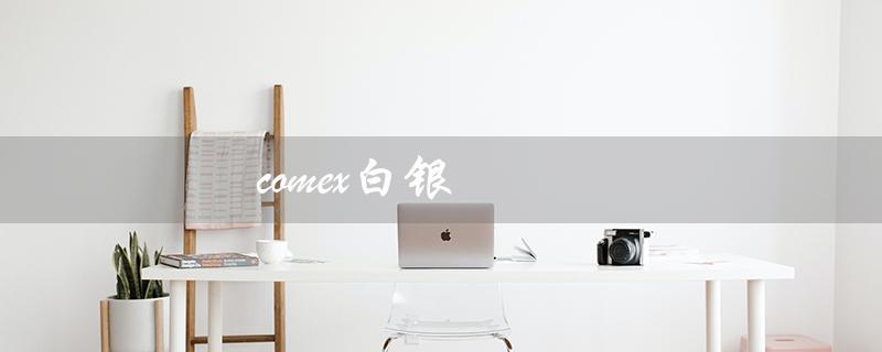 comex白银（什么是comex白银）