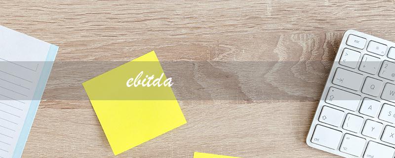 ebitda（什么是ebitda财务指标）