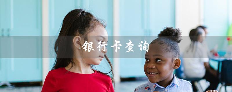 银行卡查询（银行卡余额如何查询）