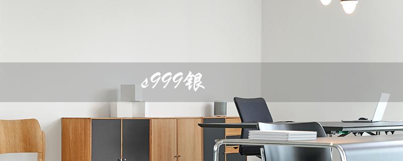 s999银（s999银回收价格是多少）