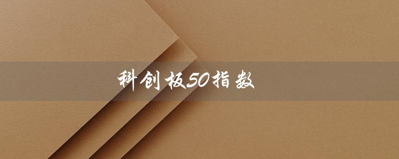 科创板50指数（什么是科创板50指数基金）