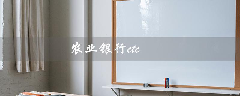 农业银行etc（农行etc如何注销）