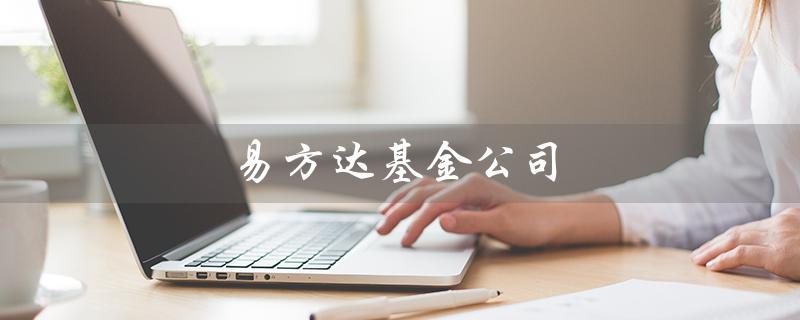 易方达基金公司（易方达基金公司官网是什么）