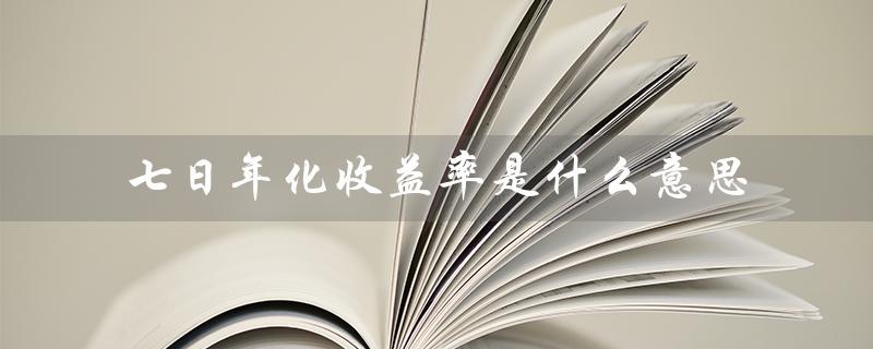 七日年化收益率是什么意思（七日年化收益率是多少）