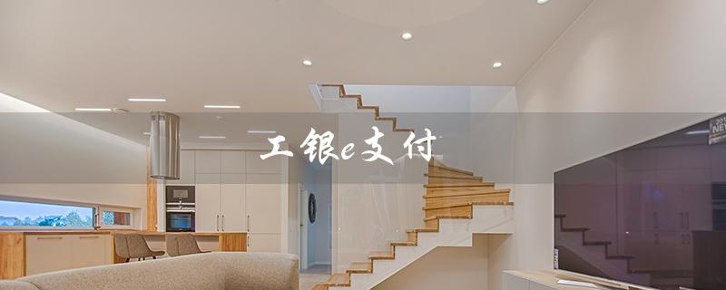 工银e支付（如何下载工银e支付app）