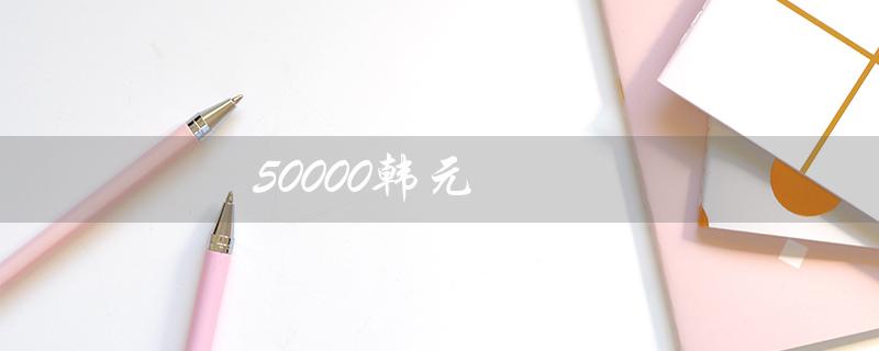 50000韩元（韩币50000元图片）