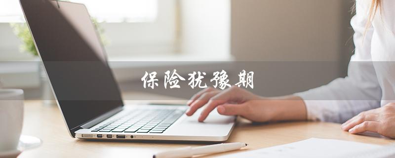 保险犹豫期（保险犹豫期怎么算）