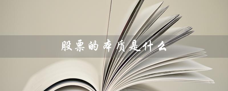 股票的本质是什么（投资股票的本质是什么）